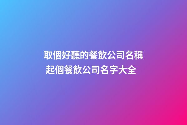 取個好聽的餐飲公司名稱 起個餐飲公司名字大全-第1張-公司起名-玄機派